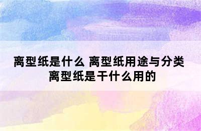 离型纸是什么 离型纸用途与分类  离型纸是干什么用的